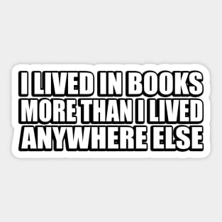 I lived in books more than I lived anywhere else Sticker